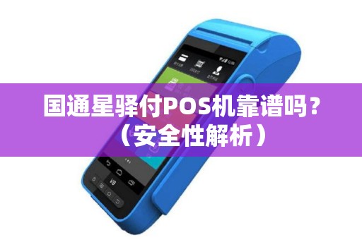 国通星驿付POS机靠谱吗？（安全性解析）