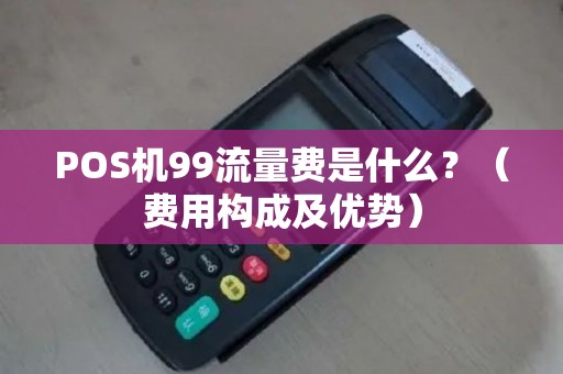 POS机99流量费是什么？（费用构成及优势）