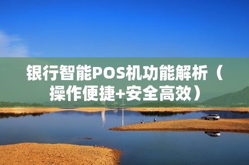 银行智能POS机功能解析（操作便捷+安全高效）