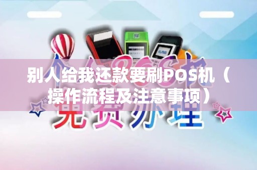 别人给我还款要刷POS机（操作流程及注意事项）