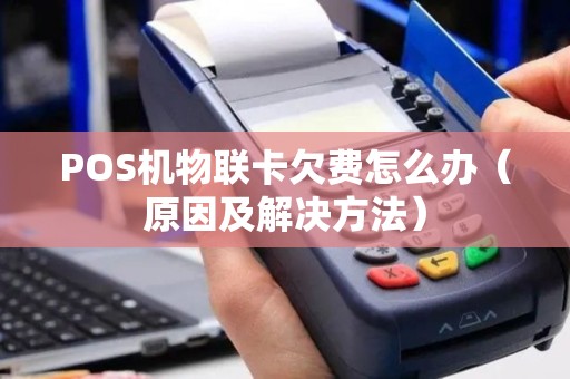 POS机物联卡欠费怎么办（原因及解决方法）