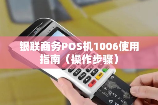 银联商务POS机1006使用指南（操作步骤）