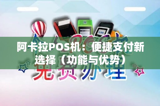 阿卡拉POS机：便捷支付新选择（功能与优势）