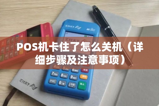 POS机卡住了怎么关机（详细步骤及注意事项）
