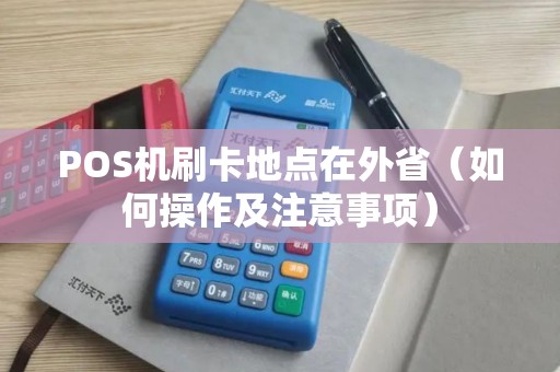 POS机刷卡地点在外省（如何操作及注意事项）