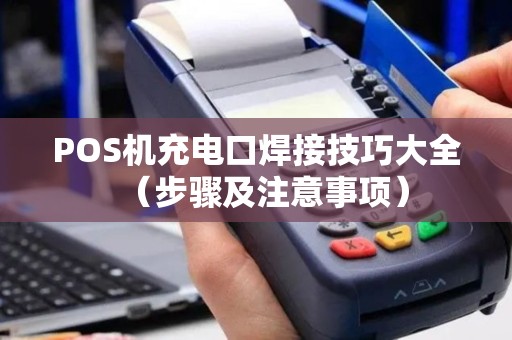 POS机充电口焊接技巧大全（步骤及注意事项）