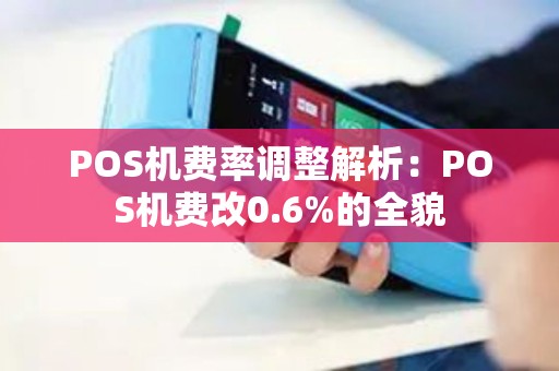POS机费率调整解析：POS机费改0.6%的全貌