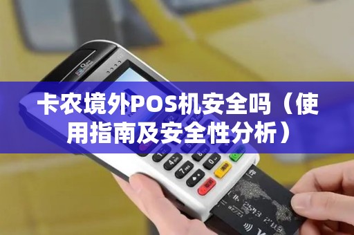 卡农境外POS机安全吗（使用指南及安全性分析）