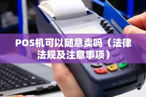 POS机可以随意卖吗（法律法规及注意事项）