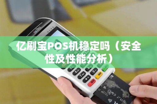 亿刷宝POS机稳定吗（安全性及性能分析）