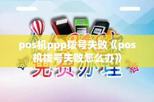 pos机ppp拨号失败《pos机拨号失败怎么办》