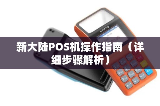 新大陆POS机操作指南（详细步骤解析）