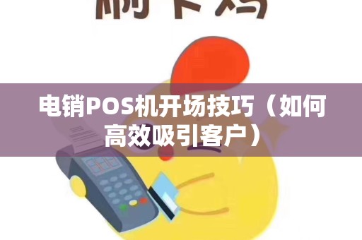 电销POS机开场技巧（如何高效吸引客户）