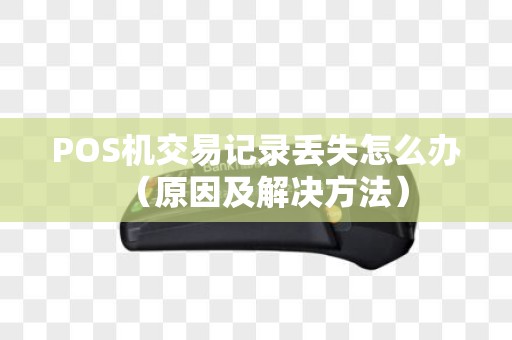 POS机交易记录丢失怎么办（原因及解决方法）