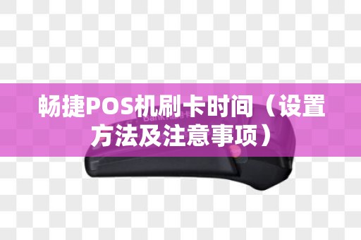 畅捷POS机刷卡时间（设置方法及注意事项）