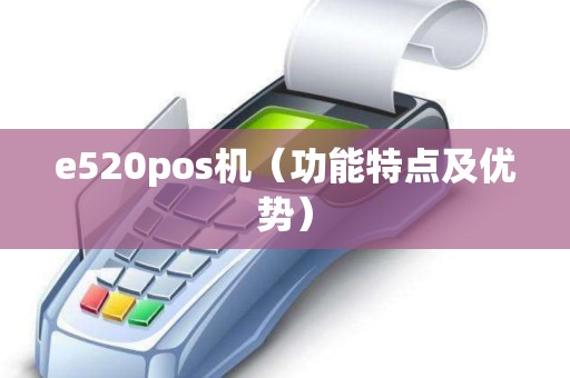 e520pos机（功能特点及优势）