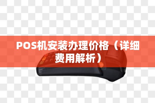POS机安装办理价格（详细费用解析）