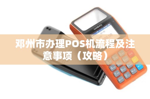 邓州市办理POS机流程及注意事项（攻略）