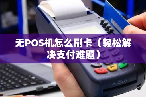 无POS机怎么刷卡（轻松解决支付难题）