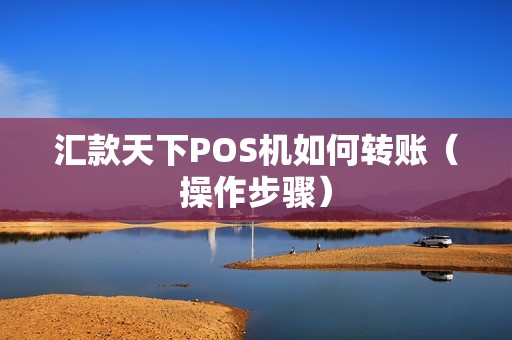 汇款天下POS机如何转账（操作步骤）