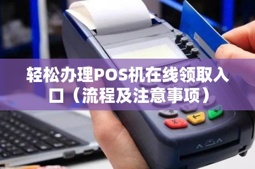 轻松办理POS机在线领取入口（流程及注意事项）
