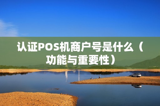 认证POS机商户号是什么（功能与重要性）