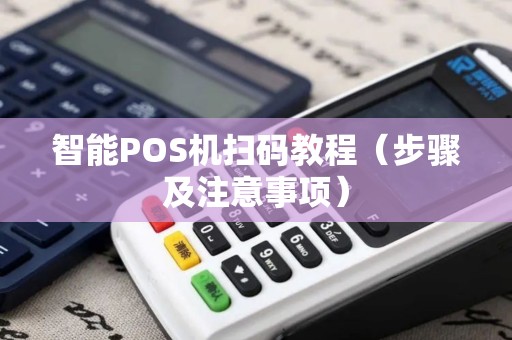智能POS机扫码教程（步骤及注意事项）