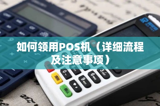 如何领用POS机（详细流程及注意事项）