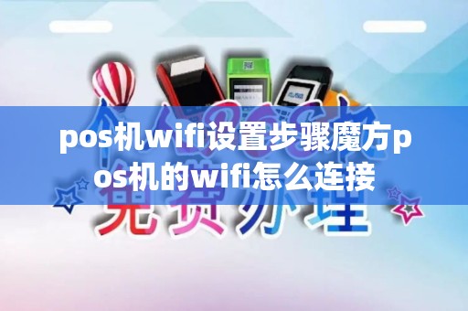 pos机wifi设置步骤魔方pos机的wifi怎么连接