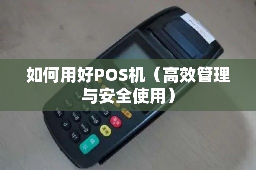 如何用好POS机（高效管理与安全使用）