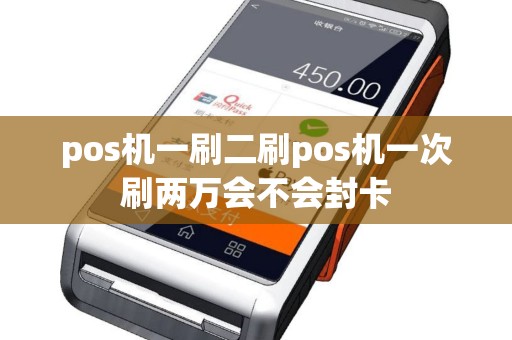 pos机一刷二刷pos机一次刷两万会不会封卡
