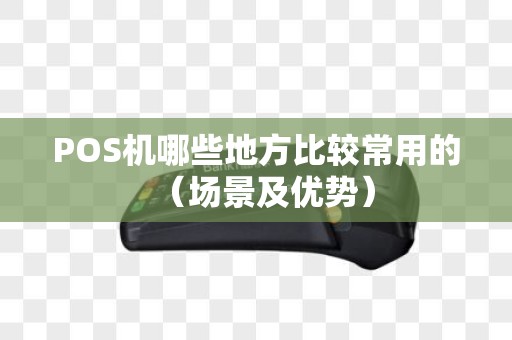 POS机哪些地方比较常用的（场景及优势）