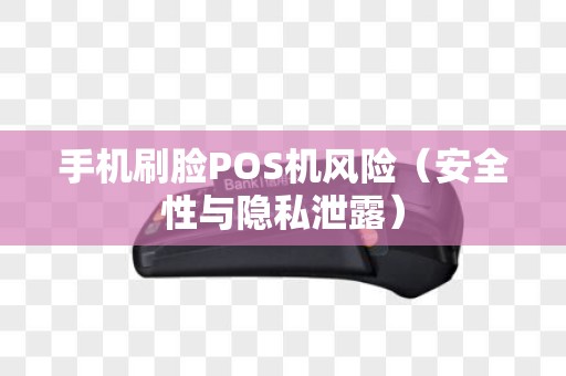 手机刷脸POS机风险（安全性与隐私泄露）