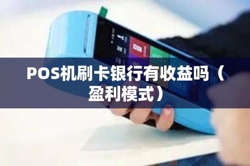 POS机刷卡银行有收益吗（盈利模式）