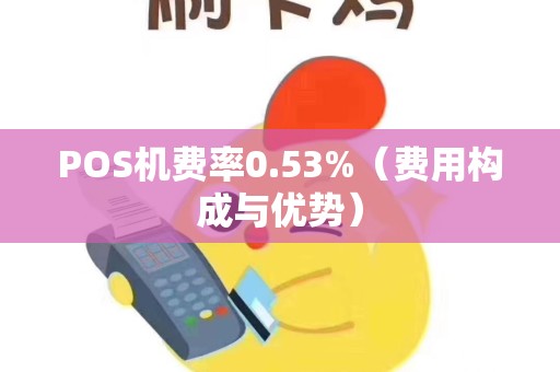 POS机费率0.53%（费用构成与优势）