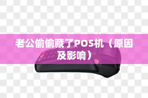 老公偷偷藏了POS机（原因及影响）