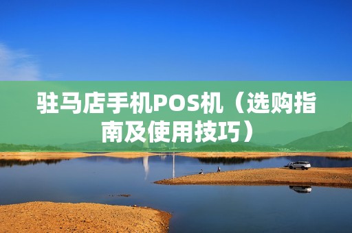 驻马店手机POS机（选购指南及使用技巧）