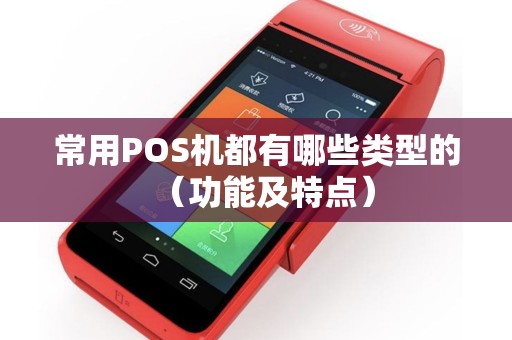 常用POS机都有哪些类型的（功能及特点）