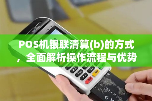 POS机银联清算(b)的方式，全面解析操作流程与优势