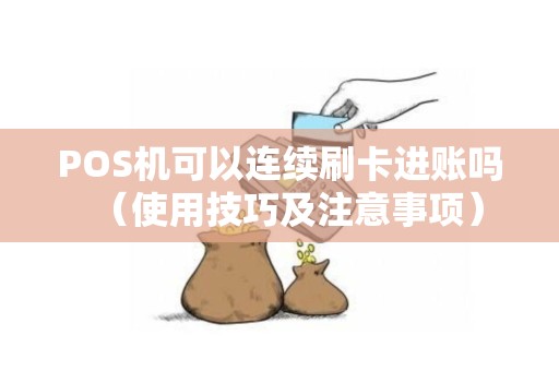 POS机可以连续刷卡进账吗（使用技巧及注意事项）