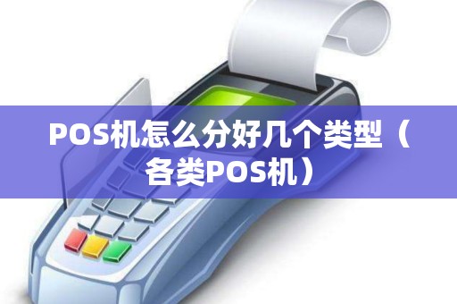POS机怎么分好几个类型（各类POS机）