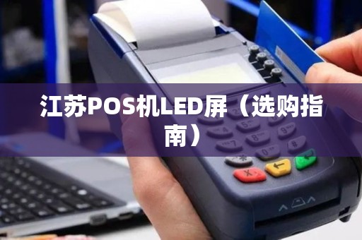 江苏POS机LED屏（选购指南）