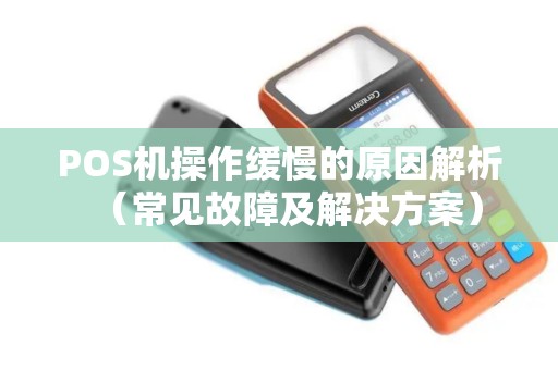 POS机操作缓慢的原因解析（常见故障及解决方案）