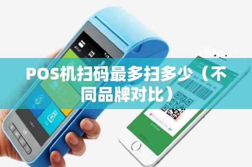 POS机扫码最多扫多少（不同品牌对比）