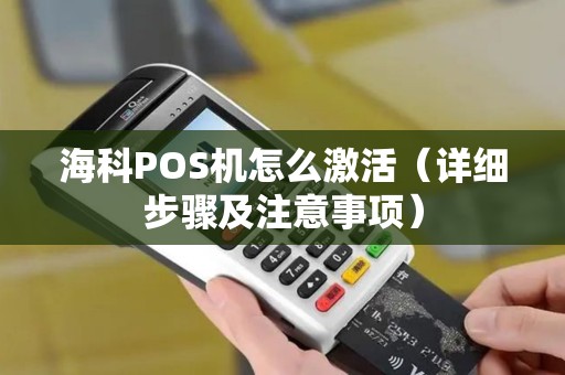 海科POS机怎么激活（详细步骤及注意事项）