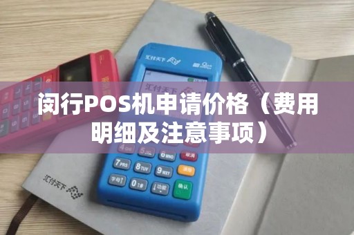闵行POS机申请价格（费用明细及注意事项）