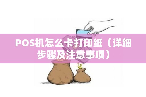 POS机怎么卡打印纸（详细步骤及注意事项）