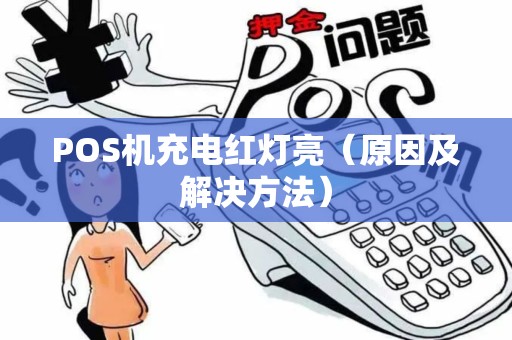 POS机充电红灯亮（原因及解决方法）