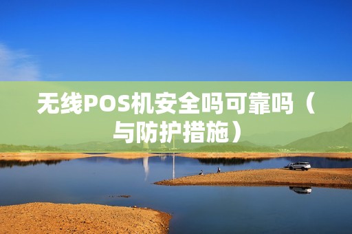 无线POS机安全吗可靠吗（与防护措施）