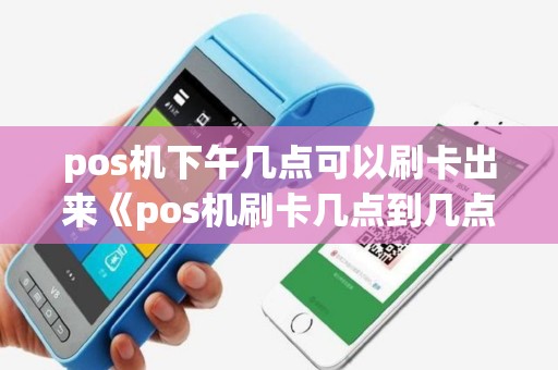 pos机下午几点可以刷卡出来《pos机刷卡几点到几点刷比较好》